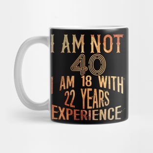 I am not 40 I am 18 with 22 years Experience 40th birthday Gift Mug